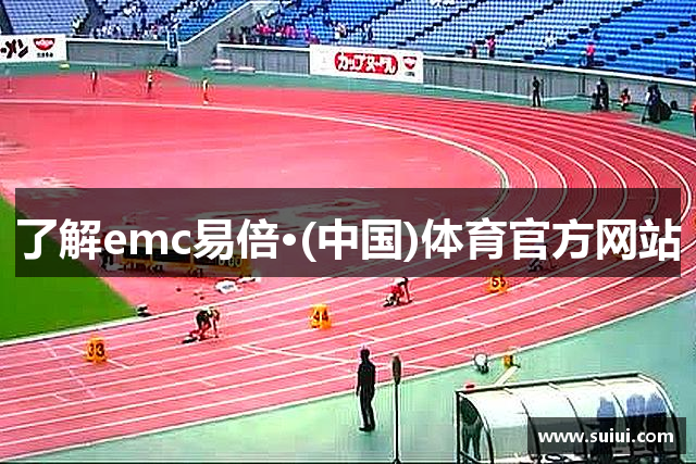 了解emc易倍·(中国)体育官方网站